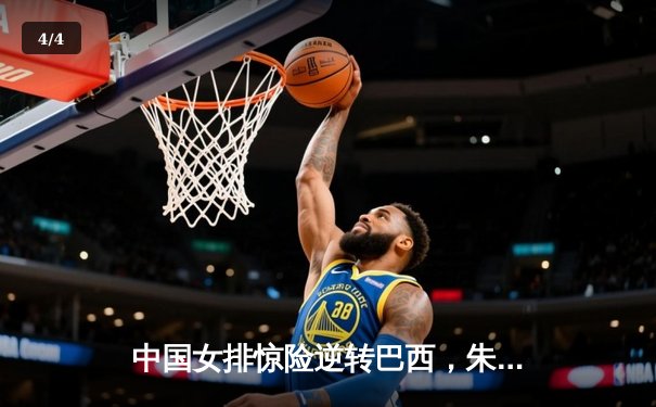 中国女排惊险逆转巴西，朱婷独揽28分闪耀世联赛 - 4