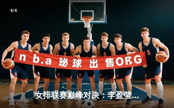女排联赛巅峰对决：李盈莹狂砍28分率队逆转卫冕冠军 - 4