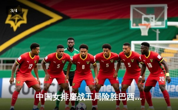 中国女排鏖战五局险胜巴西，张常宁关键分定乾坤 - 3