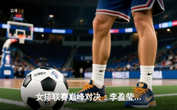 女排联赛巅峰对决：李盈莹36分创纪录，天津3-2险胜上海迎11连胜 - 2