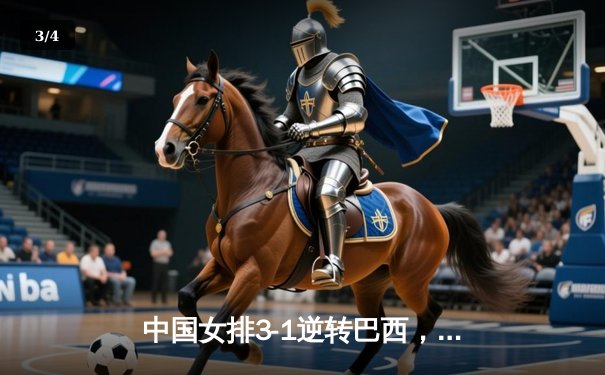 中国女排3-1逆转巴西，张常宁砍24分率队夺联赛开门红 - 3