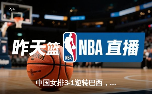 中国女排3-1逆转巴西，张常宁伤愈复出砍22分立头功 - 2