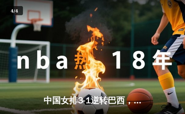 中国女排3-1逆转巴西，张常宁伤愈复出砍22分立头功 - 4