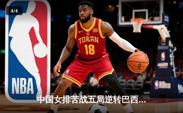 中国女排苦战五局逆转巴西，张常宁砍28分率队迎开门红 - 4