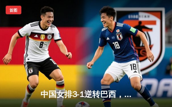 中国女排3-1逆转巴西，张常宁砍24分率队迎开门红