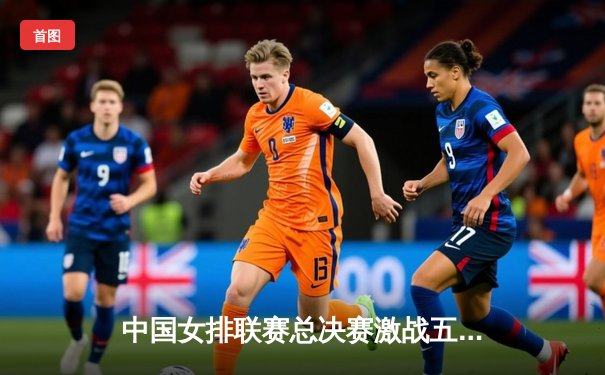中国女排联赛总决赛激战五局 天津队逆转江苏卫冕成功