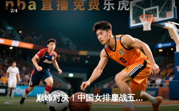 巅峰对决！中国女排鏖战五局力克巴西，李盈莹狂砍28分闪耀世界联赛 - 2