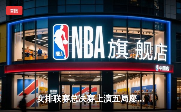 女排联赛总决赛上演五局鏖战，李盈莹独得28分助天津逆转江苏