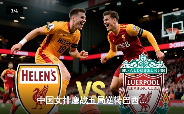 中国女排鏖战五局逆转巴西，李盈莹28分闪耀世界联赛 - 3