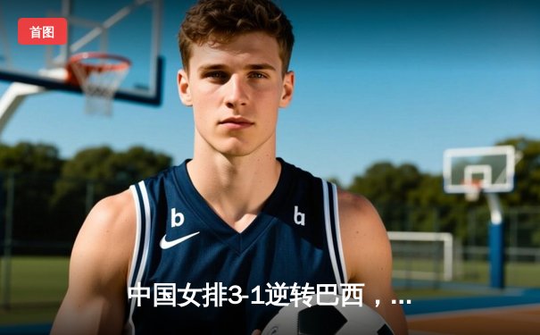 中国女排3-1逆转巴西，张常宁砍24分率队迎世界联赛开门红