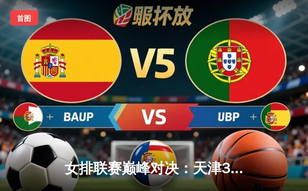 女排联赛巅峰对决：天津3-2险胜上海，李盈莹狂砍38分率队卫冕