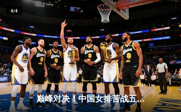 巅峰对决！中国女排苦战五局险胜巴西，李盈莹狂砍28分彰显核心价值 - 4