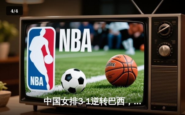 中国女排3-1逆转巴西，张常宁砍24分率队迎开门红 - 4
