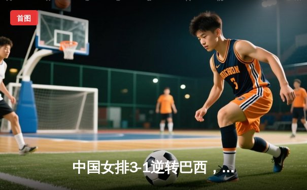 中国女排3-1逆转巴西，李盈莹28分闪耀世界联赛