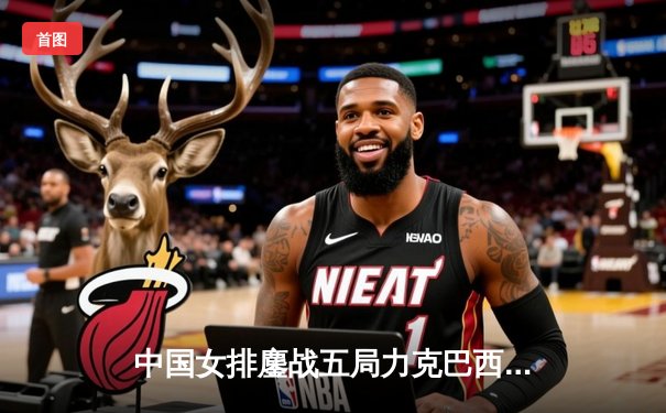 中国女排鏖战五局力克巴西，李盈莹狂砍28分率队迎开门红