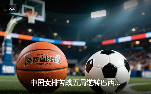 中国女排苦战五局逆转巴西，李盈莹狂砍28分闪耀世界联赛 - 2