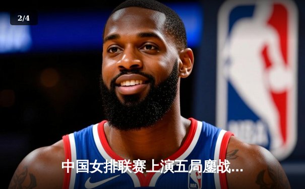 中国女排联赛上演五局鏖战，李盈莹轰28分率队逆转劲敌 - 2