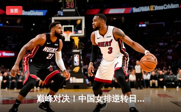 巅峰对决！中国女排逆转日本，张常宁王者归来砍28分