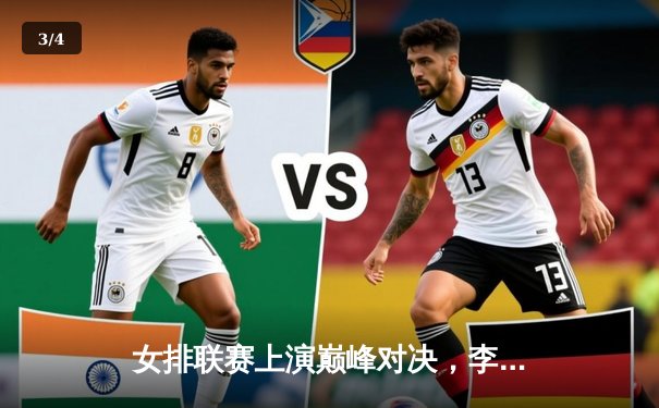 女排联赛上演巅峰对决，李盈莹狂砍28分助天津逆转江苏 - 3