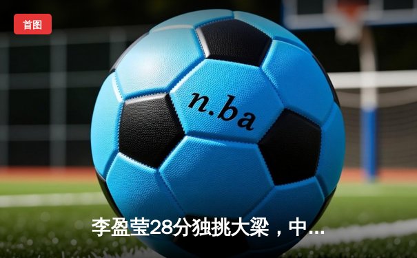 李盈莹28分独挑大梁，中国女排鏖战五局险胜巴西迎开门红