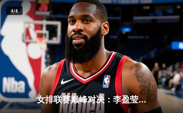 女排联赛巅峰对决：李盈莹狂砍28分率队逆转，卫冕冠军天津3-2力克江苏 - 4