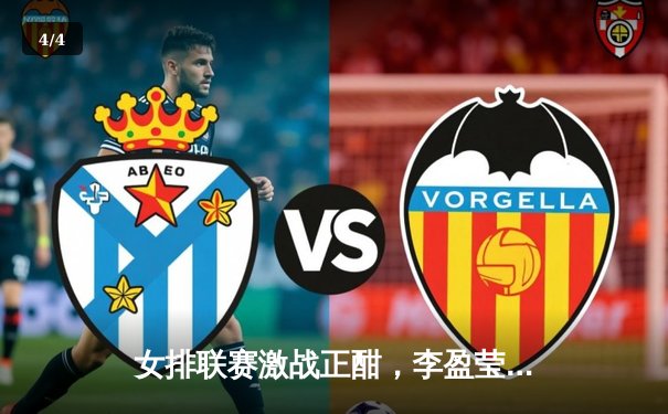 女排联赛激战正酣，李盈莹狂砍28分率队逆转强敌 - 4