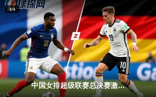 中国女排超级联赛总决赛激战五局，江苏女排3-2险胜天津夺赛点 - 3