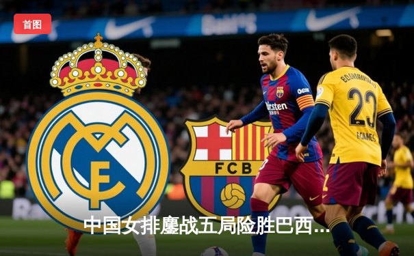 中国女排鏖战五局险胜巴西，李盈莹28分闪耀国家联赛