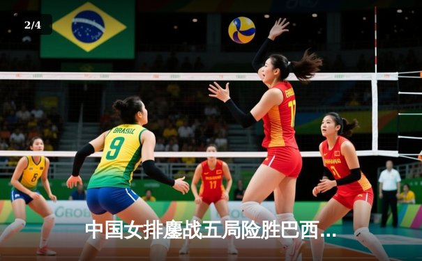 中国女排鏖战五局险胜巴西，李盈莹28分闪耀国家联赛 - 2