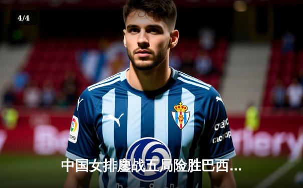 中国女排鏖战五局险胜巴西，李盈莹狂砍28分率队迎开门红 - 4