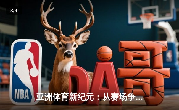亚洲体育新纪元：从赛场争锋到产业变革的深度解析 - 3