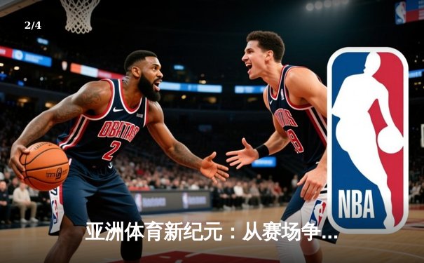 亚洲体育新纪元：从赛场争锋到产业变革的深度解析 - 2