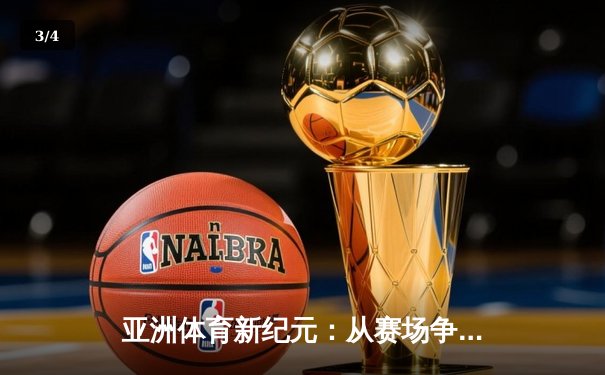 亚洲体育新纪元：从赛场争锋到产业变革的深度解析 - 3
